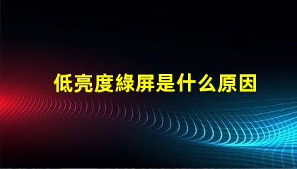 低亮度綠屏是什么原因 低亮度閃屏是什么原因